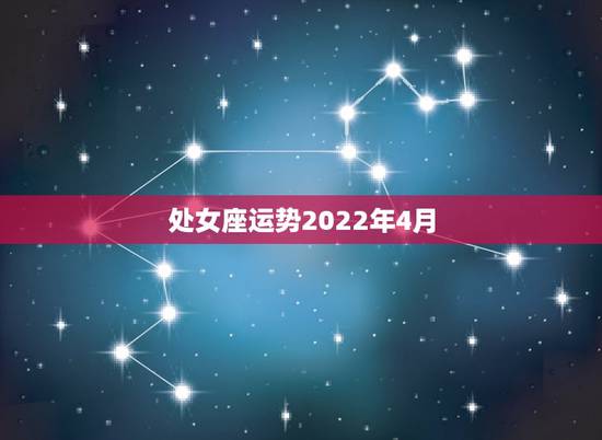 处女座运势2022年4月，处女座2022年运势如何