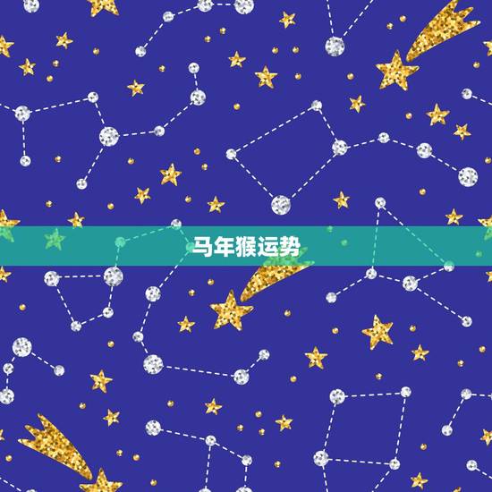 马年猴运势,属猴人马年财运怎么样 马年猴运势,属猴人马年财运怎么样