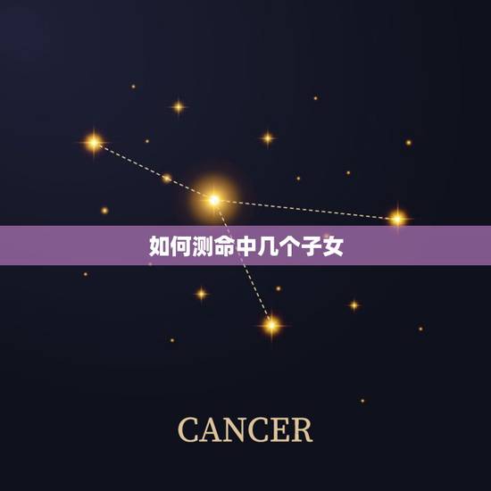 如何测命中几个子女,怎么算命中有几个孩子 如何测命中几个子女,怎么算命中有几个孩子