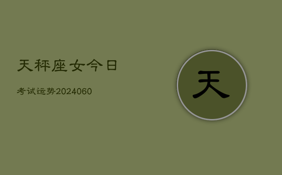 天秤座女今日考试运势(20240603) 天秤座女今日考试运势(20240603)