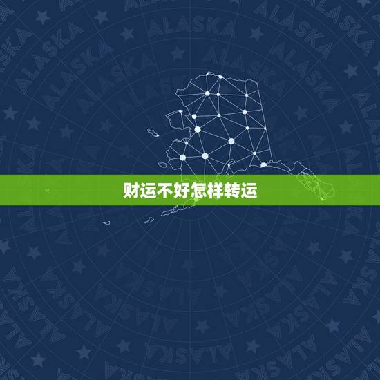 财运不好怎样转运，运气差应该怎样转运啊？