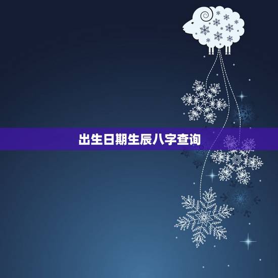 出生日期生辰八字查询，知道出生年月日怎么算生辰八字