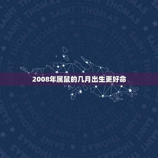 2008年属鼠的几月出生更好命，2008年属鼠什么时辰出生好