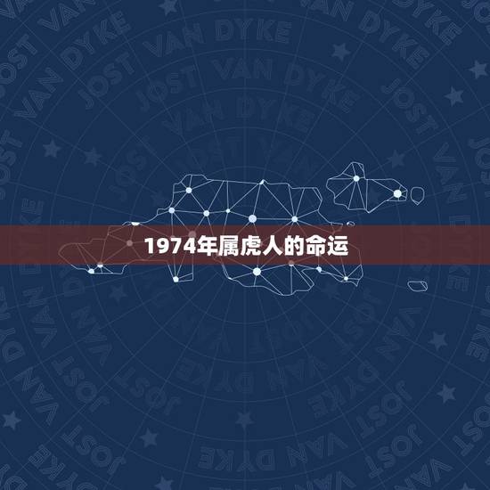 1974年属虎人的命运,1974年属虎女 1974年属虎人的命运,1974年属虎女