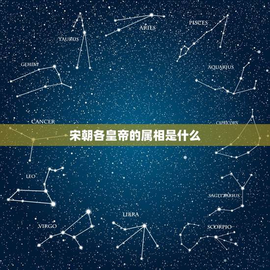 宋朝各皇帝的属相是什么,宋朝历代皇帝 宋朝各皇帝的属相是什么,宋朝历代皇帝