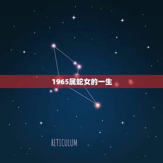 1965属蛇女的一生，属蛇的人阳历1965年6月28号出生的女她的命运