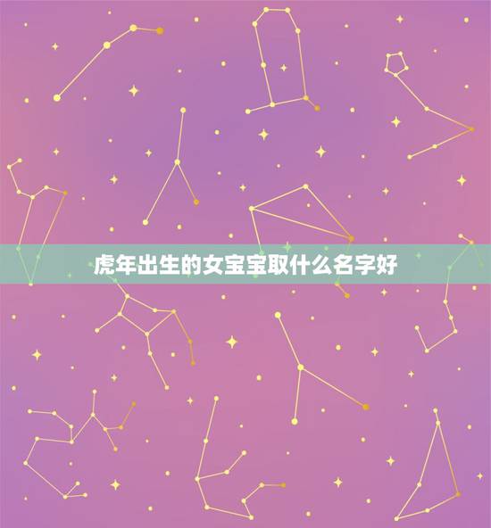 虎年出生的女宝宝取什么名字好 虎年女宝宝取什么名字好 虎年出生的女宝宝取什么名字好 虎年女宝宝取什么名字好