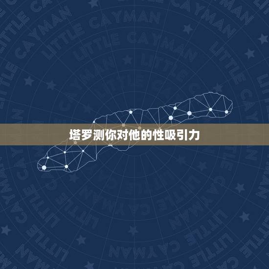 塔罗测你对他的性吸引力,塔罗牌测试:你对异性有没有吸引力 塔罗测你对他的性吸引力,塔罗牌测试:你对异性有没有吸引力