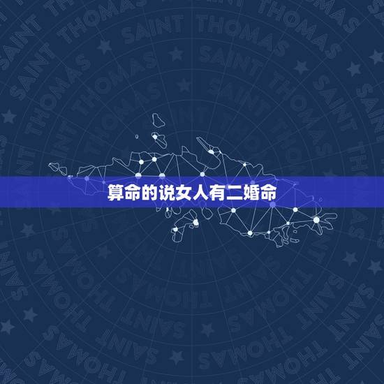 算命的说女人有二婚命,有算命先生跟我说一看就知道我是二婚命,是怎么看的 算命的说女人有二婚命,有算命先生跟我说一看就知道我是二婚命,是怎么看的