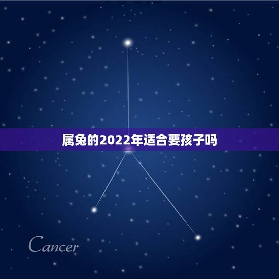 属兔的2022年适合要孩子吗,2022年几月出生的虎宝宝更好 属兔的2022年适合要孩子吗,2022年几月出生的虎宝宝更好