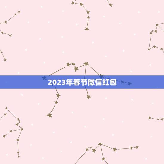 2023年春节微信红包,2023年春节,最好的QQ、微信、自 2023年春节微信红包,2023年春节,最好的QQ、微信、自