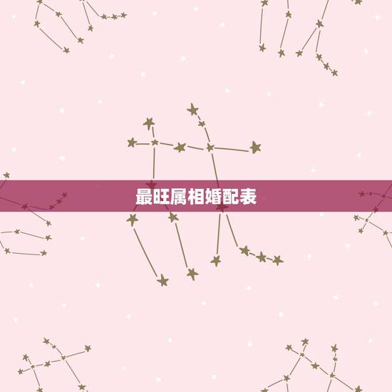 最旺属相婚配表，属牛的和什么属相最相配 12属相婚配表