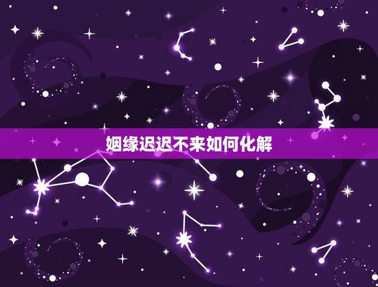 姻缘迟迟不来如何化解，姻缘迟迟不来，怎么办啊？