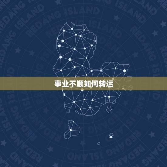 事业不顺如何转运，最近事业不顺应该怎样转运？