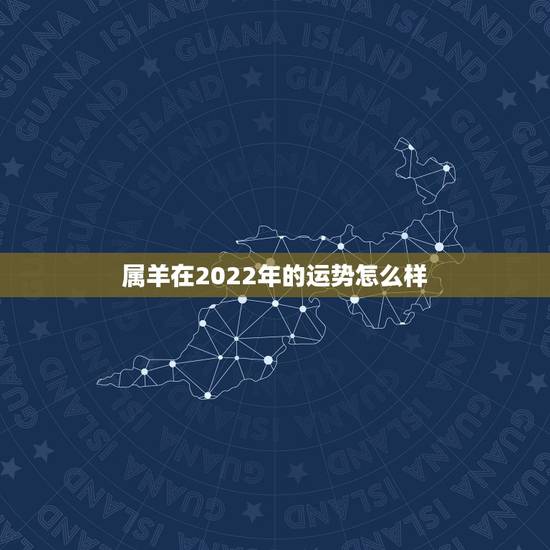 属羊在2022年的运势怎么样,1967年羊2022年每月运势 属羊在2022年的运势怎么样,1967年羊2022年每月运势
