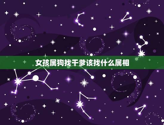 女孩属狗找干爹该找什么属相,属狗的找什么属相的干爹最好 女孩属狗找干爹该找什么属相,属狗的找什么属相的干爹最好