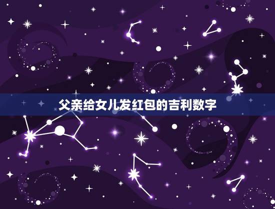父亲给女儿发红包的吉利数字，我女儿过生日，想发个红包，发多少为好？