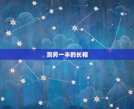 测另一半的长相,八字中可以看出未来另一半长相?准不准? 测另一半的长相,八字中可以看出未来另一半长相?准不准?