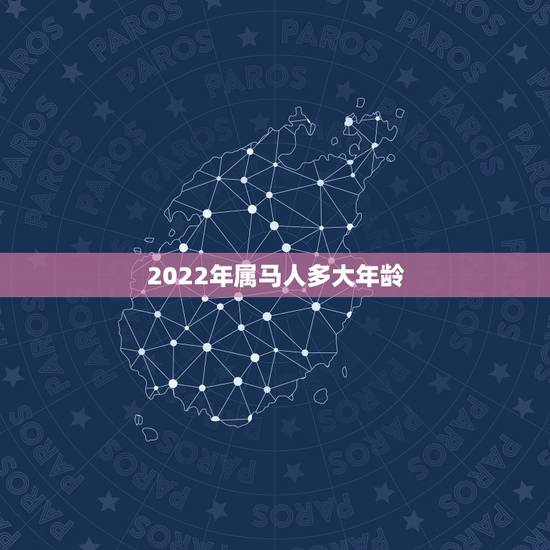 2022年属马人多大年龄，2022年十二生肖运势
