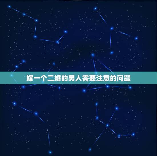 嫁一个二婚的男人需要注意的问题，二婚男娶初婚女的坏处有什么？