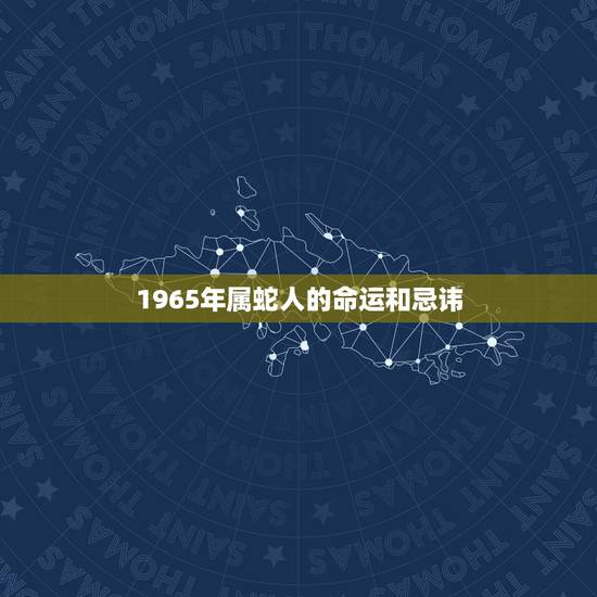 1965年属蛇人的命运和忌讳,1965年属蛇今年运势 1965年属蛇人的命运和忌讳,1965年属蛇今年运势