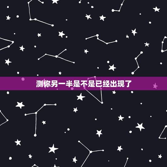 测你另一半是不是已经出现了，测试你的另一半什么时候出现，测试你的真爱何