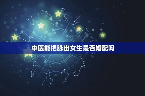 中医能把脉出女生是否婚配吗,中医把脉能从脉象上看出结婚了吗? 中医能把脉出女生是否婚配吗,中医把脉能从脉象上看出结婚了吗?