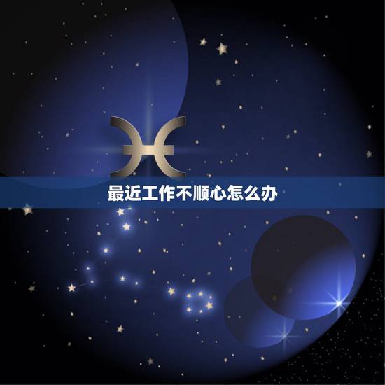 最近工作不顺心怎么办,工作一点也不顺心怎么办? 最近工作不顺心怎么办,工作一点也不顺心怎么办?