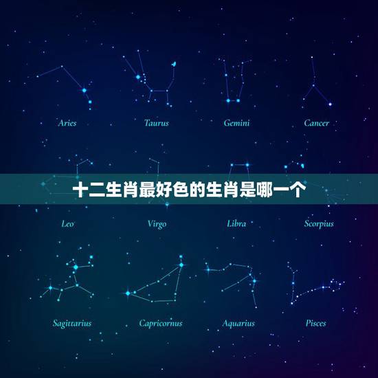十二生肖最好色的生肖是哪一个，十二生肖中谁最色？