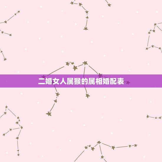 二婚女人属猴的属相婚配表，92年属猴的属相婚配表