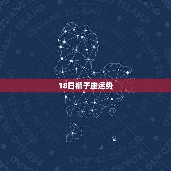 18日狮子座运势，本日狮子座的运势