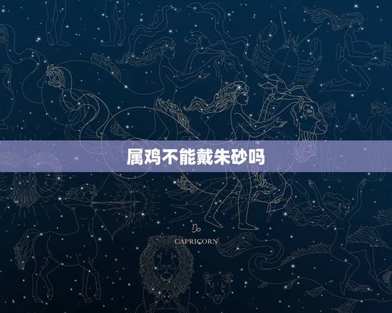 属鸡不能戴朱砂吗,什么人不能佩戴朱砂 属鸡不能戴朱砂吗,什么人不能佩戴朱砂