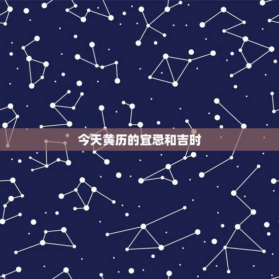 今天黄历的宜忌和吉时,黄历2022 年黄道吉日查询 今天黄历的宜忌和吉时,黄历2022 年黄道吉日查询