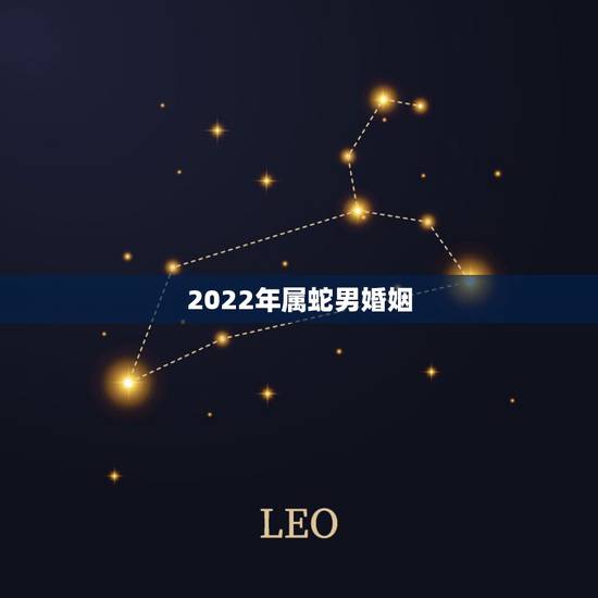 2022年属蛇男婚姻，属蛇2022年生男孩还是女孩
