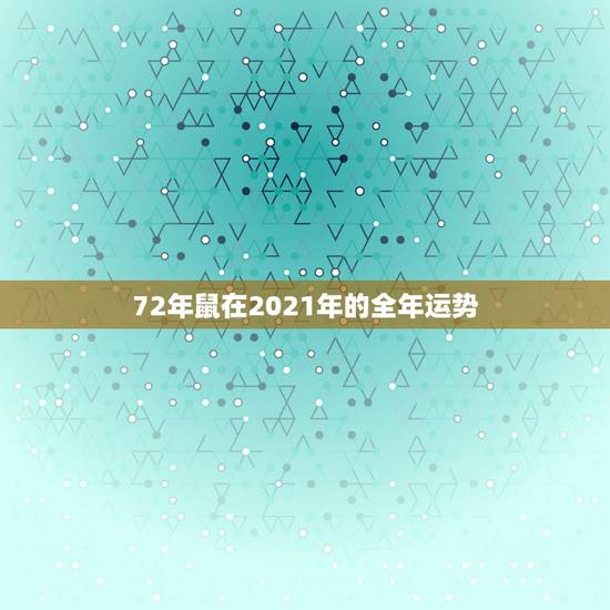 72年鼠在2021年的全年运势，1972年属鼠人2021年运势运程每月