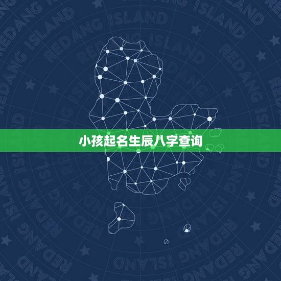 小孩起名生辰八字查询，取名字大全免费查询2022