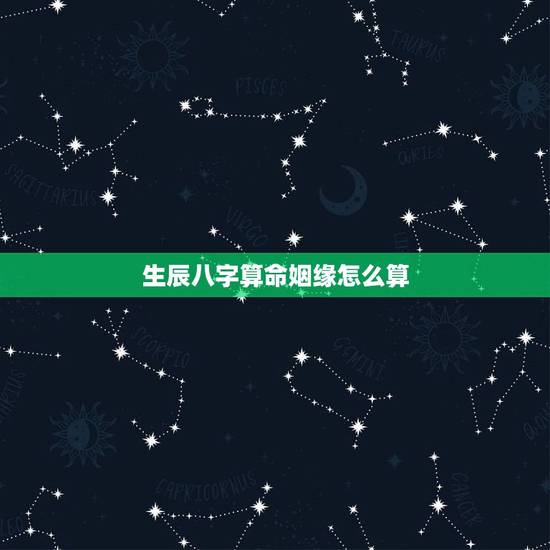 生辰八字算命姻缘怎么算,生辰八字算命算婚姻算姻缘? 生辰八字算命姻缘怎么算,生辰八字算命算婚姻算姻缘?