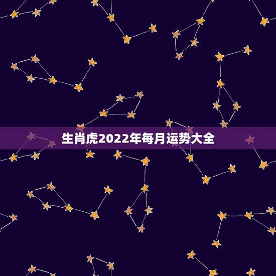 生肖虎2022年每月运势大全，2022年12生肖运势解析