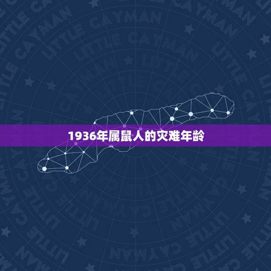 1936年属鼠人的灾难年龄,1936年属鼠能活多少岁 1936年属鼠人的灾难年龄,1936年属鼠能活多少岁