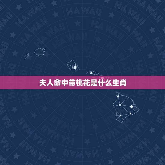 夫人命中带桃花是什么生肖，夫人命中带桃花，解生肖，并理由