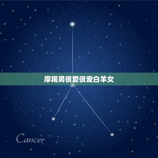 摩羯男很爱很宠白羊女，【跪求】这是不是摩羯男爱上白羊女的表现