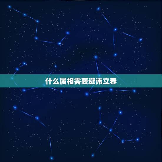 什么属相需要避讳立春,今年立春什么属相和什么属相犯冲突? 什么属相需要避讳立春,今年立春什么属相和什么属相犯冲突?