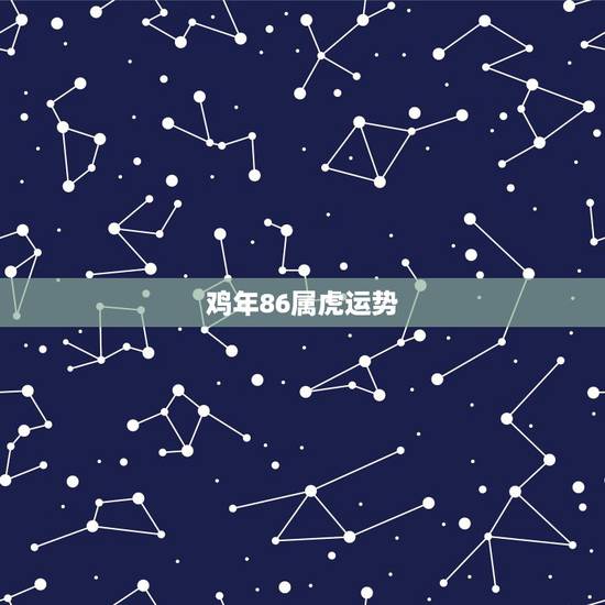 鸡年86属虎运势,86年虎女2021年运势及运程 鸡年86属虎运势,86年虎女2021年运势及运程