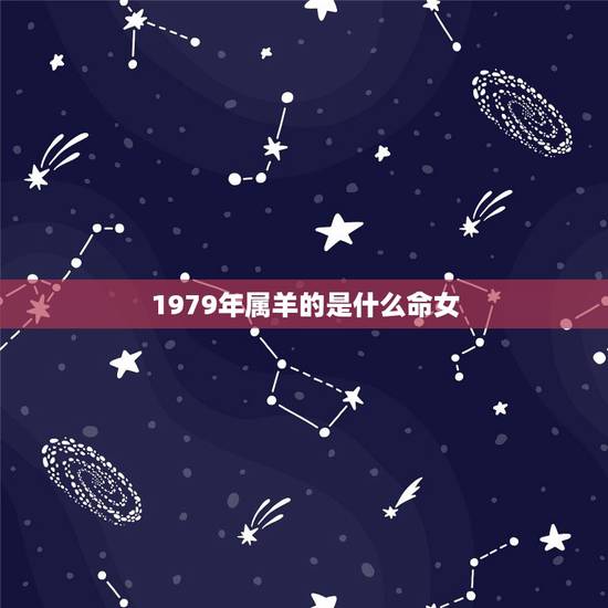 1979年属羊的是什么命女，79年属羊是什么命？