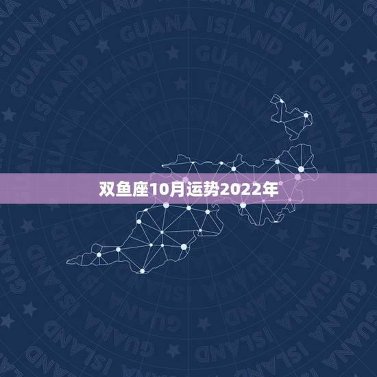 双鱼座10月运势2022年,10月份双鱼座运势 双鱼座10月运势2022年,10月份双鱼座运势