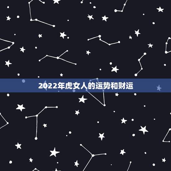 2022年虎女人的运势和财运，74年属虎女2022年会顺利吗