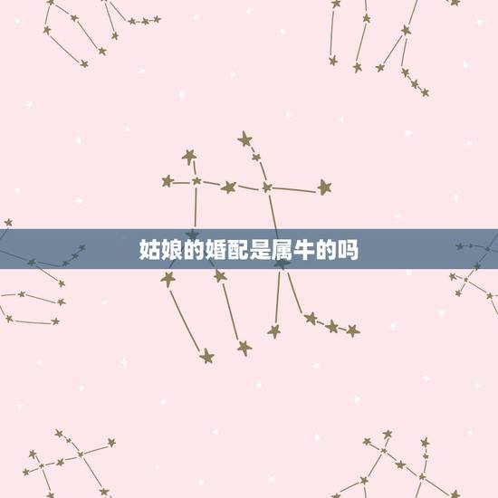 姑娘的婚配是属牛的吗，属牛的属相婚配表
