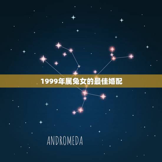 1999年属兔女的最佳婚配,99年的兔女孩婚配哪种属相呢 1999年属兔女的最佳婚配,99年的兔女孩婚配哪种属相呢