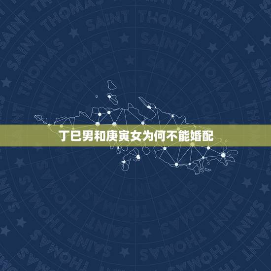 丁巳男和庚寅女为何不能婚配,男人跟女人配对 丁巳男和庚寅女为何不能婚配,男人跟女人配对