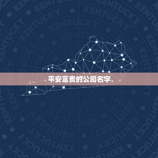 平安富贵的公司名字，运输公司起什么名字又平安吉祥顺利的名字呢